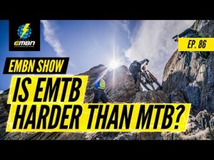 Is EMTB Tougher Than Mountain Biking? | EMBN Show Ep. 86